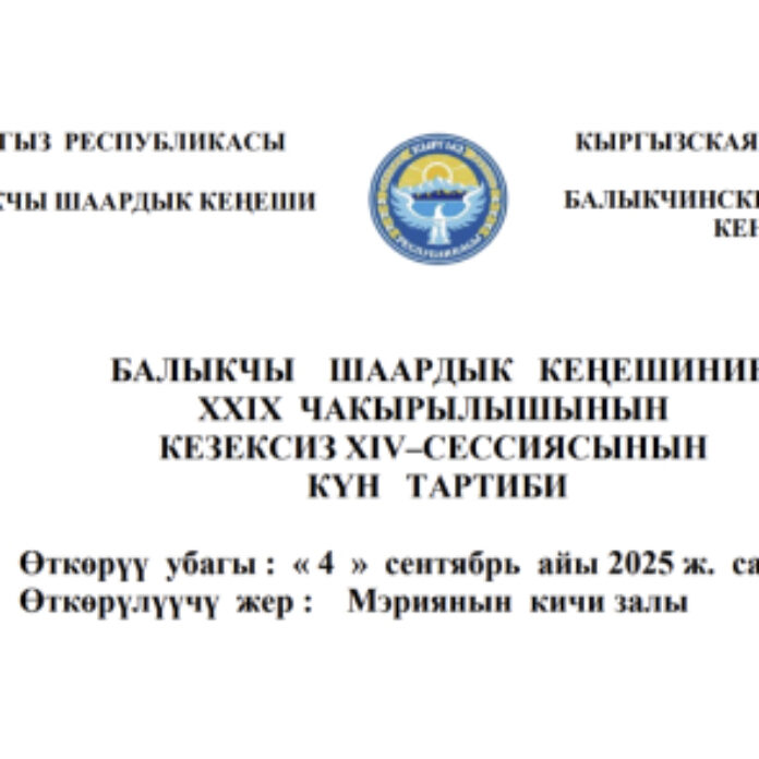 БАЛЫКЧЫ ШААРДЫК КЕҢЕШИНИН XXIХ ЧАКЫРЫЛЫШЫНЫН КЕЗЕКСИЗ ХIV–СЕССИЯСЫНЫН КҮН ТАРТИБИ