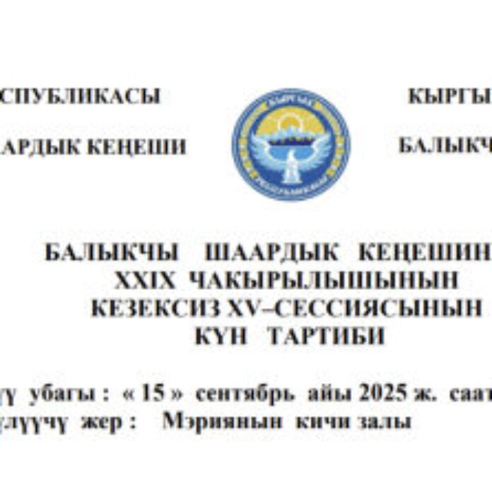 БАЛЫКЧЫ ШААРДЫК КЕҢЕШИНИН XXIХ ЧАКЫРЫЛЫШЫНЫН КЕЗЕКСИЗ ХV–СЕССИЯСЫНЫН КҮН ТАРТИБИ