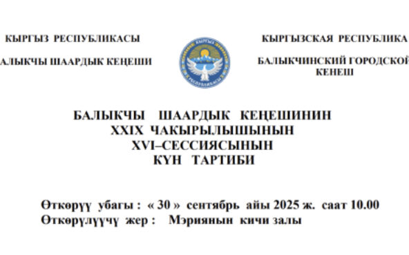 БАЛЫКЧЫ ШААРДЫК КЕҢЕШИНИН XXIХ ЧАКЫРЫЛЫШЫНЫН ХVI–СЕССИЯСЫНЫН КҮН ТАРТИБИ
