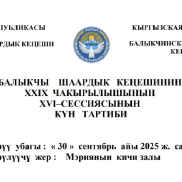 БАЛЫКЧЫ ШААРДЫК КЕҢЕШИНИН XXIХ ЧАКЫРЫЛЫШЫНЫН ХVI–СЕССИЯСЫНЫН КҮН ТАРТИБИ