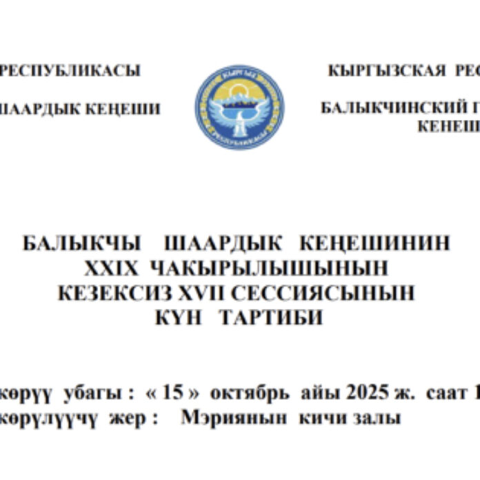 БАЛЫКЧЫ ШААРДЫК КЕҢЕШИНИН XXIХ ЧАКЫРЫЛЫШЫНЫН КЕЗЕКСИЗ ХVII СЕССИЯСЫНЫН КҮН ТАРТИБИ
