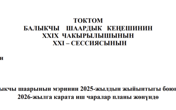 ТОКТОМ БАЛЫКЧЫ ШААРДЫК КЕҢЕШИНИН XXIХ ЧАКЫРЫЛЫШЫНЫН ХХI – СЕССИЯСЫНЫ
