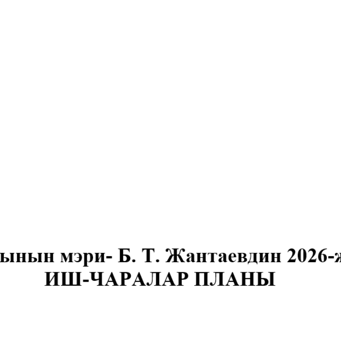 Балыкчы шаарынын мэри — Б.Т. Жантаевдин 2026-жылга карата ИШ-ЧАРАЛАР ПЛАНЫ