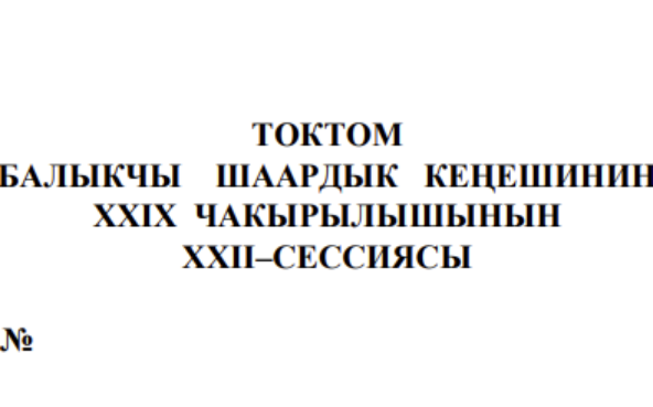 ТОКТОМ БАЛЫКЧЫ ШААРДЫК КЕҢЕШИНИН XXIХ ЧАКЫРЫЛЫШЫНЫН ХХII–СЕССИЯСЫ