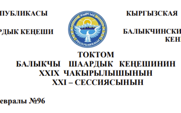 ТОКТОМ БАЛЫКЧЫ ШААРДЫК КЕҢЕШИНИН XXIХ ЧАКЫРЫЛЫШЫНЫН ХХI – СЕССИЯСЫНЫН 2026-жылдын 26-февралы №96