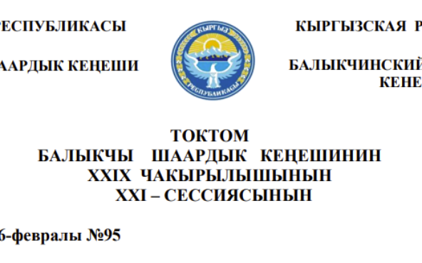 ТОКТОМ БАЛЫКЧЫ ШААРДЫК КЕҢЕШИНИН XXIХ ЧАКЫРЫЛЫШЫНЫН  ХХI – СЕССИЯСЫНЫН 2026-жылдын 26-февралы №95