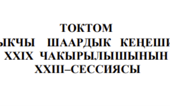 ТОКТОМ БАЛЫКЧЫ ШААРДЫК КЕҢЕШИНИН XXIХ ЧАКЫРЫЛЫШЫНЫН ХХIII–СЕССИЯСЫ