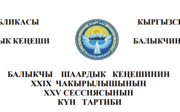 БАЛЫКЧЫ ШААРДЫК КЕҢЕШИНИН XXIХ ЧАКЫРЫЛЫШЫНЫН ХXV СЕССИЯСЫНЫН КҮН ТАРТИБИ